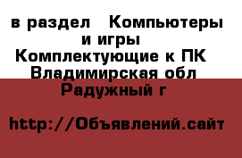  в раздел : Компьютеры и игры » Комплектующие к ПК . Владимирская обл.,Радужный г.
